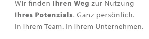 Wir finden Ihren Weg zur Nutzung Ihres Potenzials. Ganz persönlich. In Ihrem Team. In Ihrem Unternehmen.